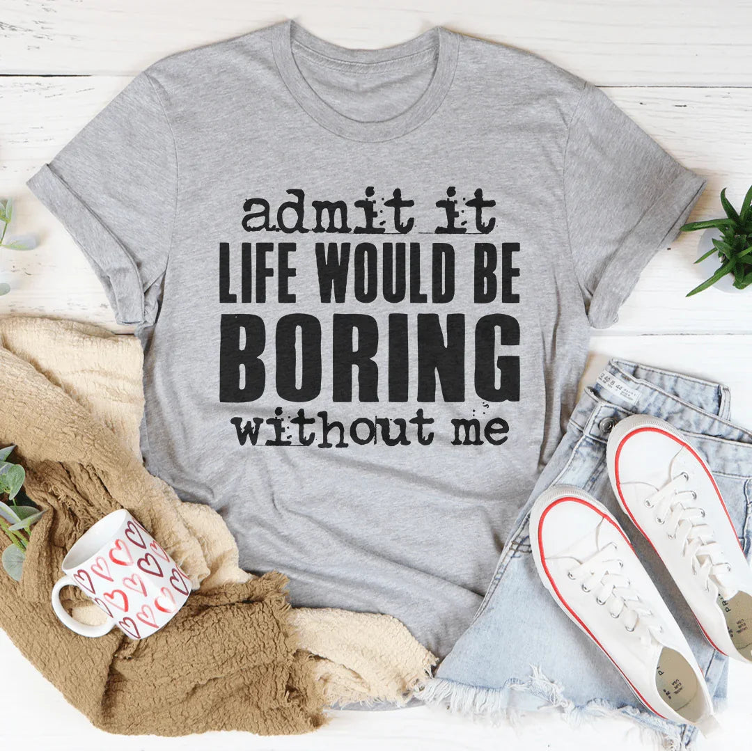 Life Would Be Boring Without Me Tee