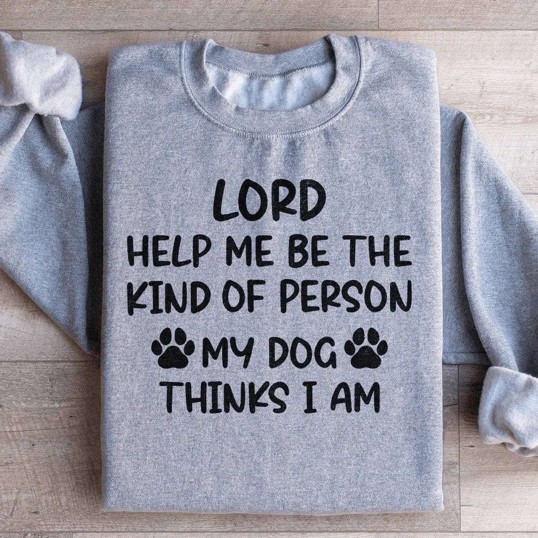 Lord Help Me Be The Kind Of Person My Dog Thinks I Am Sweatshirt