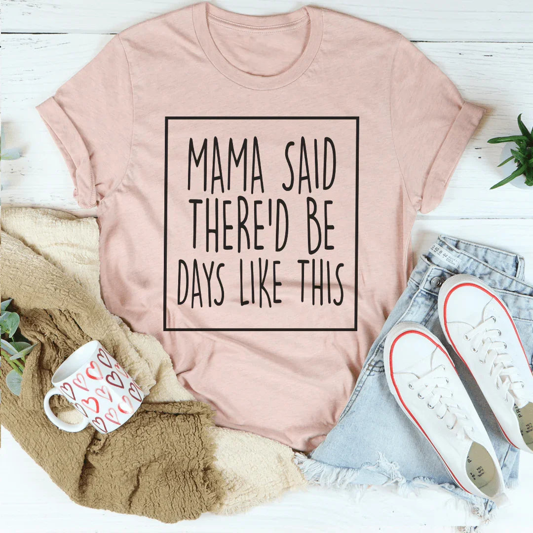 Mama Said There'd Be Days Like This Tee