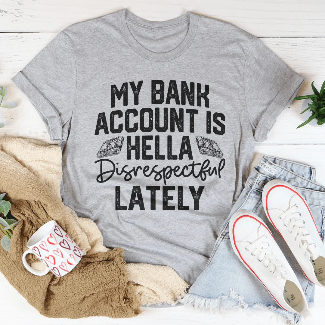 My Bank Account Is Hella Disrespectful Lately Tee