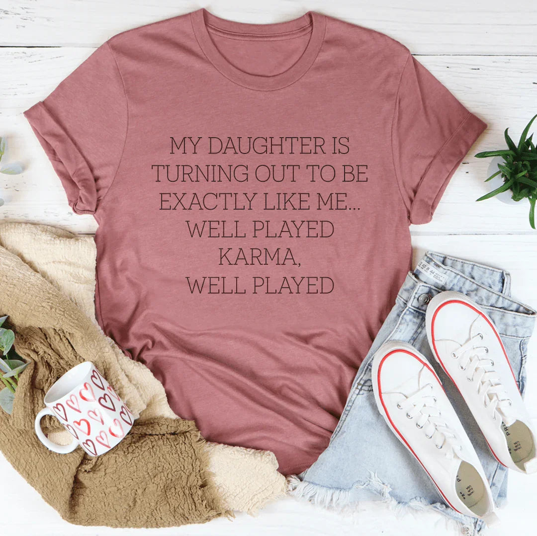 My Daughter Is Turning Out To Be Exactly Like Me Well Played Karma Tee