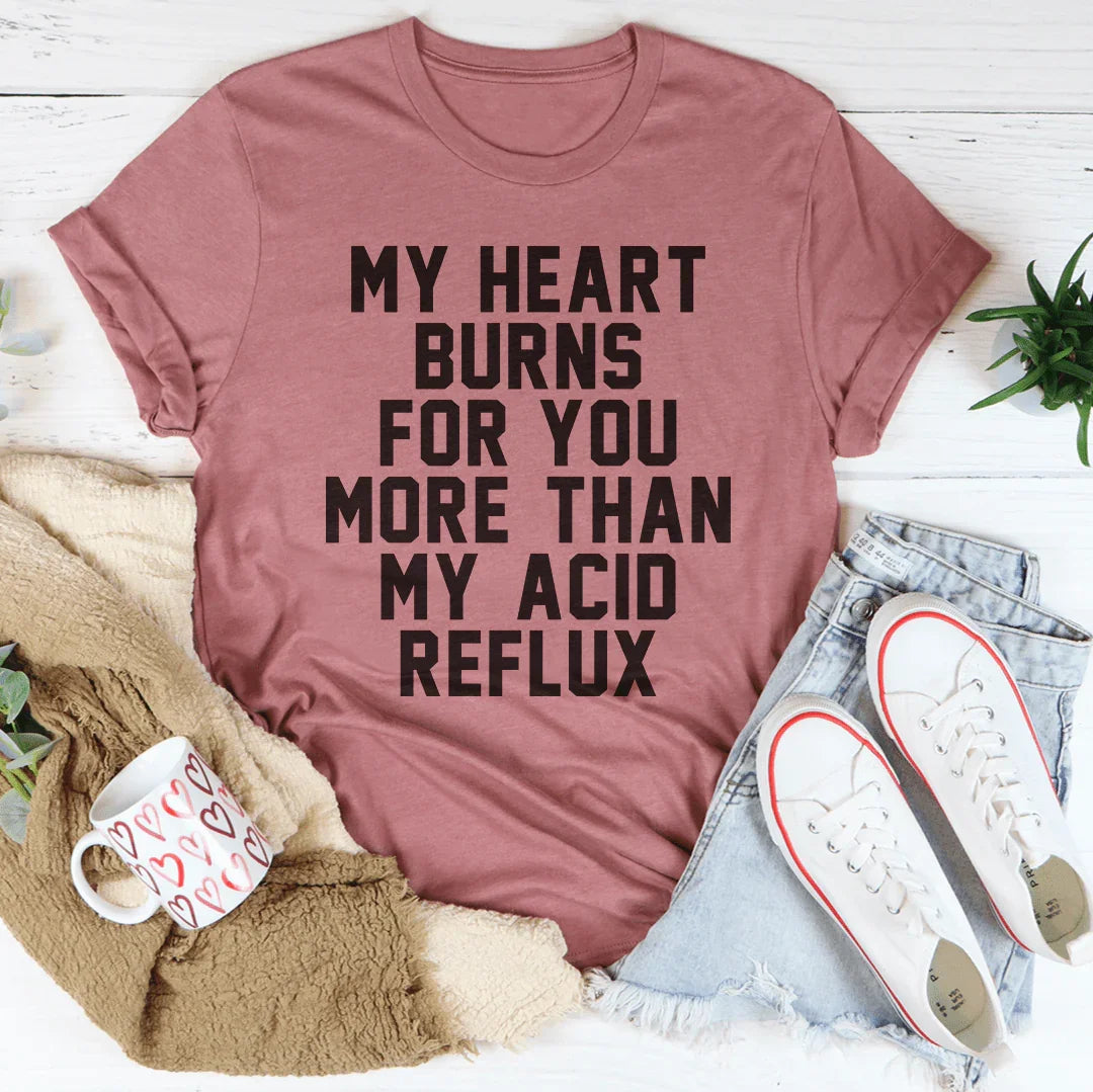 My Heart Burns For You More Than My Acid Reflux Tee