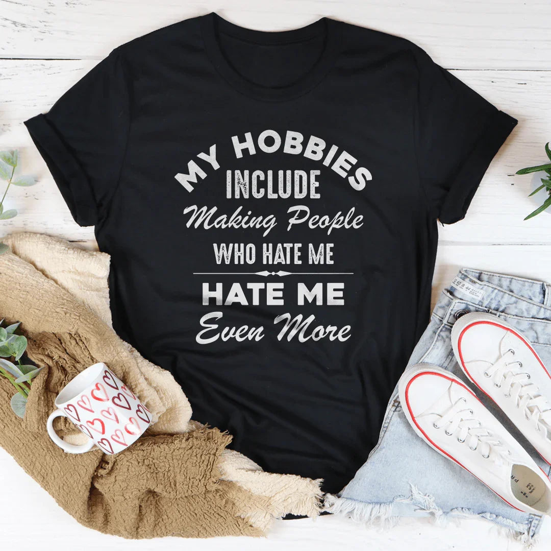 My Hobbies Include Making People Who Hate Me Hate Me Even More Tee