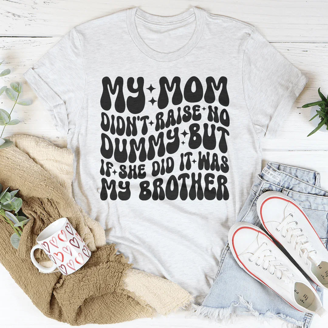My Mom Didn't Raise No Dummy But If She Did It Was My Brother Tee