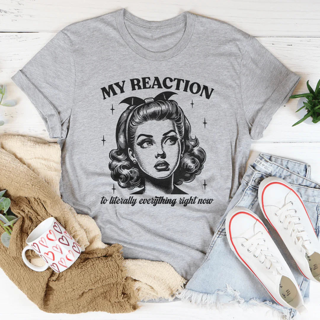 My Reaction To Literally Everything Right Now Tee