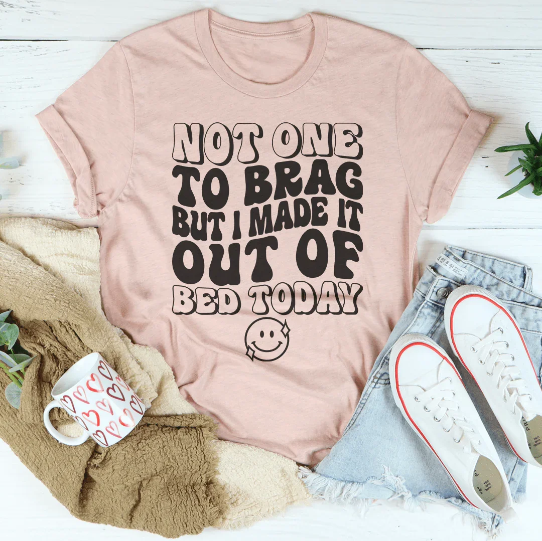 Not One To Brag But I Made It Out Of Bed Today Tee