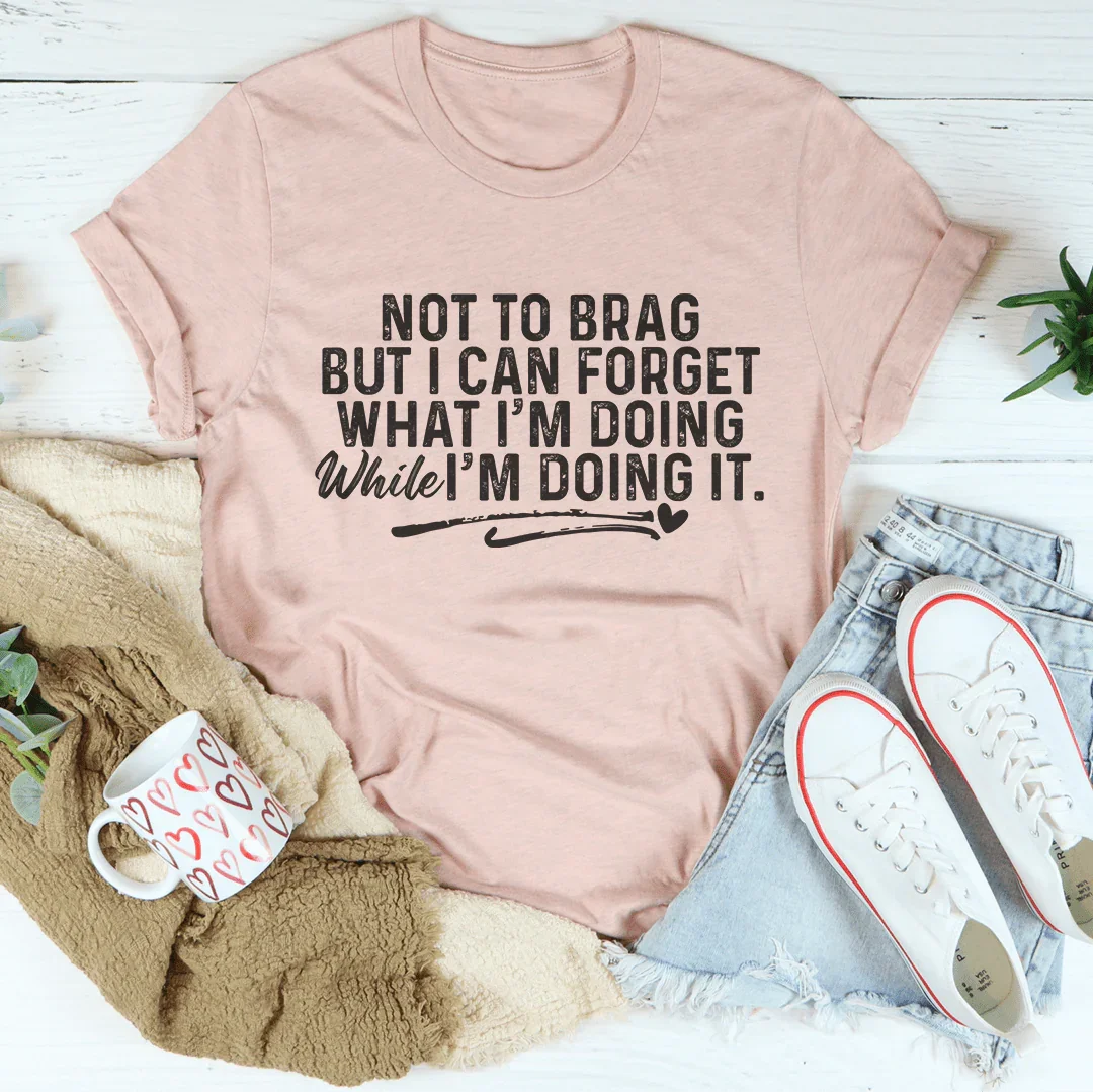 Not To Brag But I Can Forget While I'm Doing It Tee