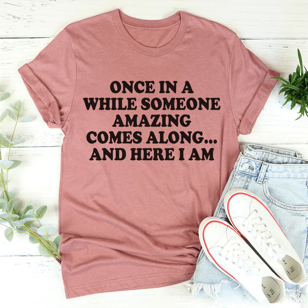 Once In A While Someone Amazing Comes Along And Here I Am Tee