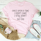 Once Upon A Time I Didn't Care I Still Don't Tee