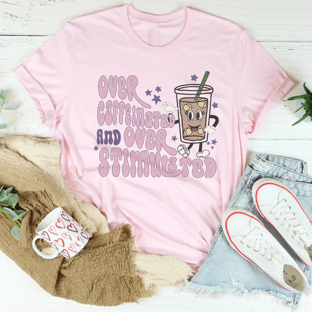 Over Caffeinated And Over Stimulated Tee