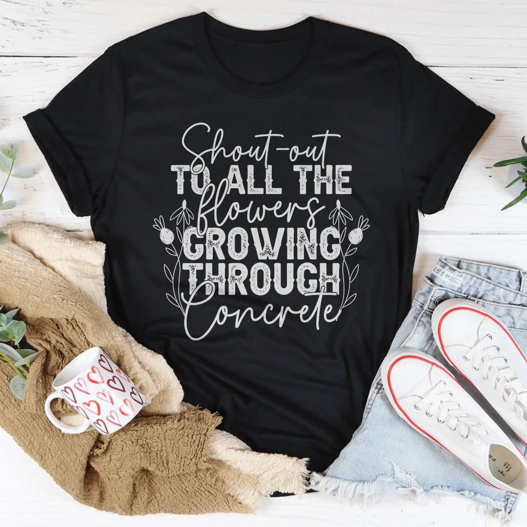 Shout Out To All The Flowers Growing Through Concrete Tee