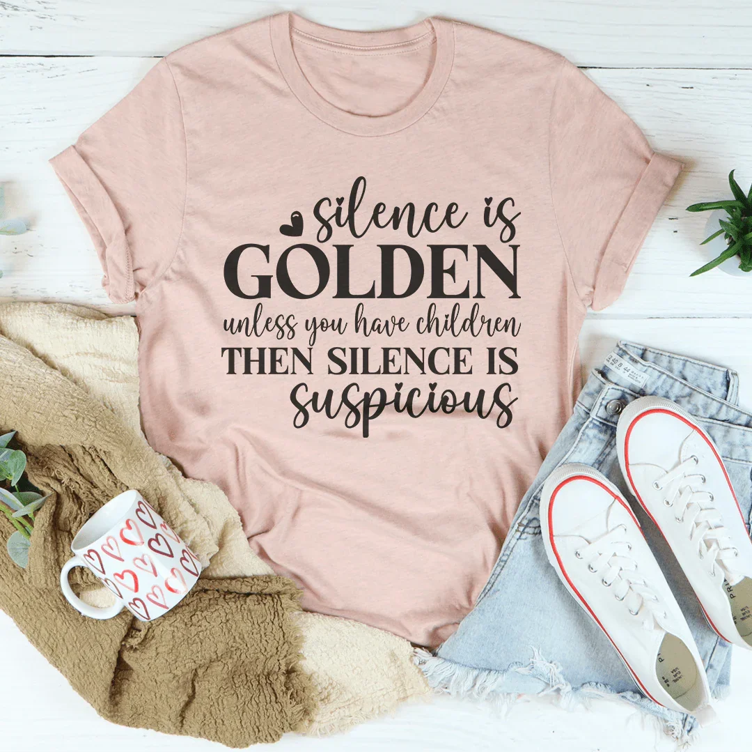 Silence Is Golden Unless You Have Children Then Silence Is Suspicious Tee