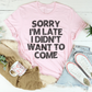Sorry I'm Late I Didn't Want To Come Tee