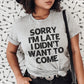 Sorry I'm Late I Didn't Want To Come Tee