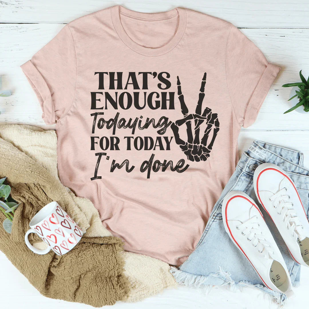 That's Enough Todaying For Today I'm Done Tee