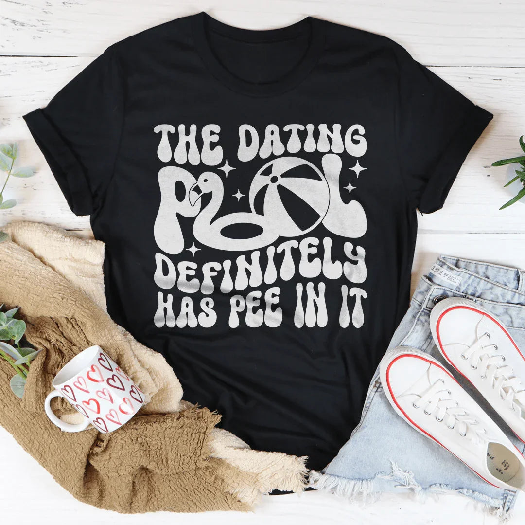 The Dating Pool Definitely Has Pee In It Tee