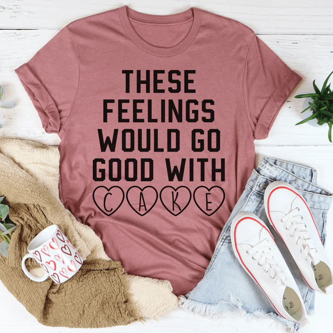 These Feelings Would Go Good With Cake Tee