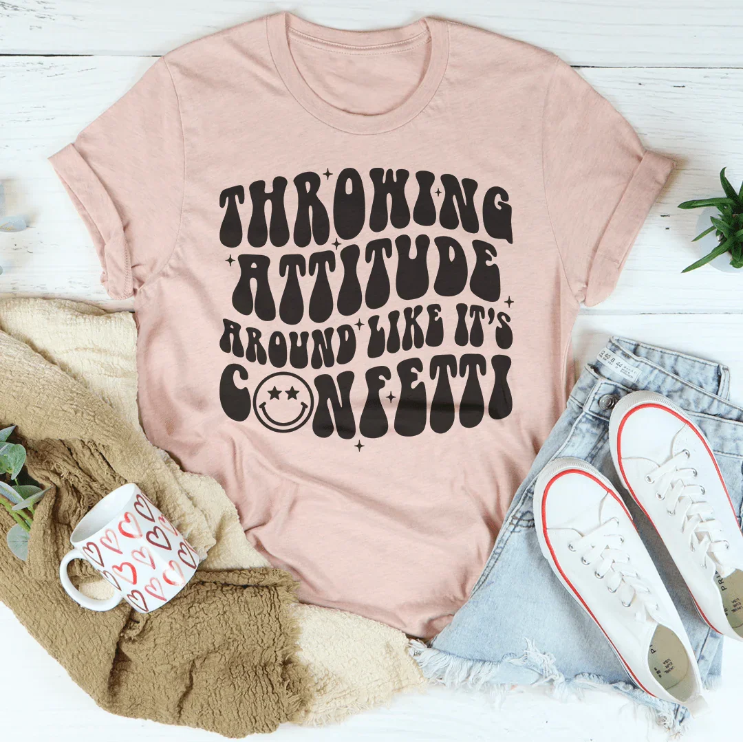 Throwing Attitude Around Like It's Confetti Tee