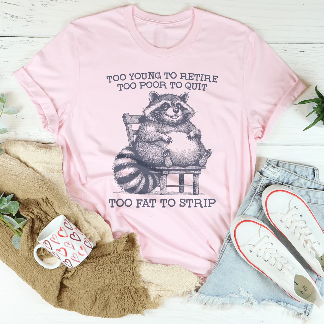 Too Young To Retire Too Poor To Quit Too Fat To Strip Tee