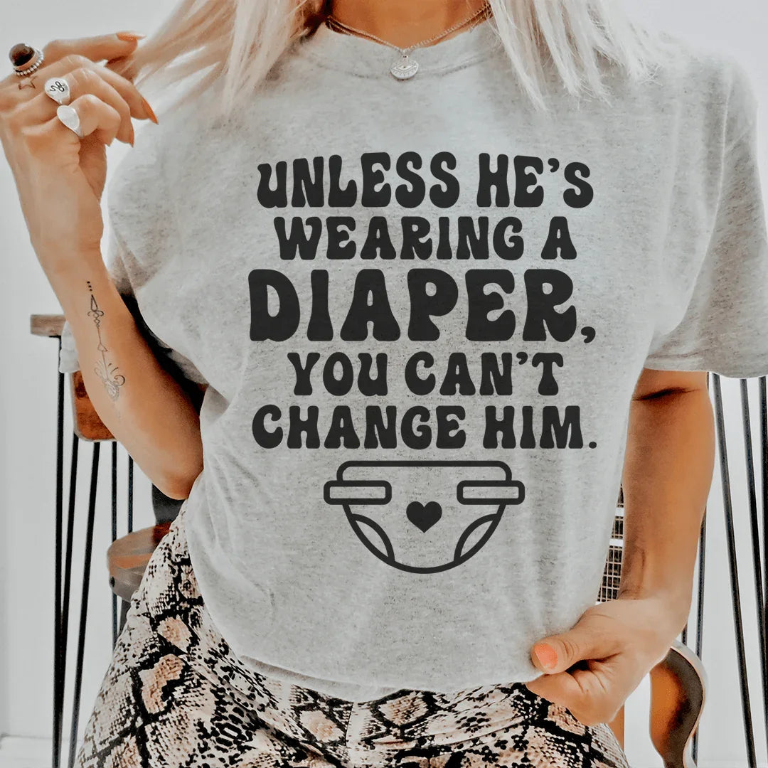 Witty Relationship Wisdom Shirt – "Unless He's Wearing A Diaper" Graphic Tee