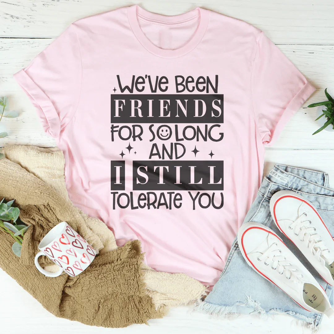 We've Been Friends For So Long And I Still Tolerate You Tee