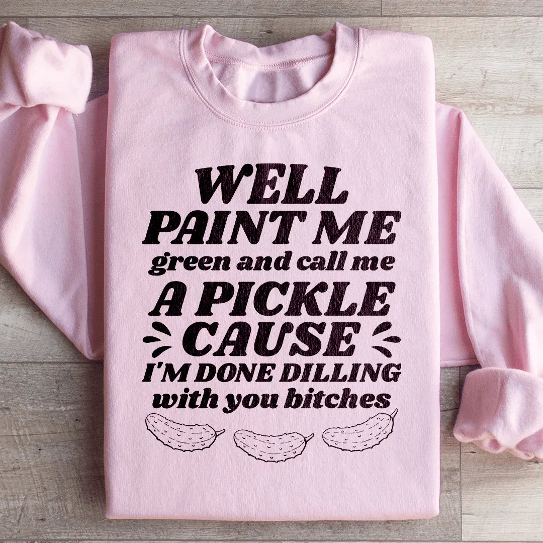 Well Paint Me Green And Call Me A Pickle Sweatshirt