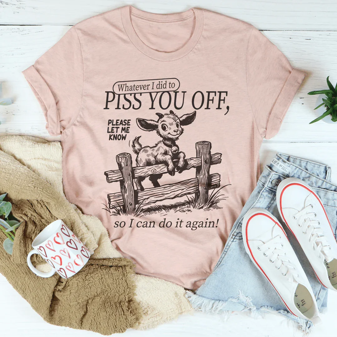 Snarky Attitude Graphic Shirt – "Whatever I Did To Piss You Off"