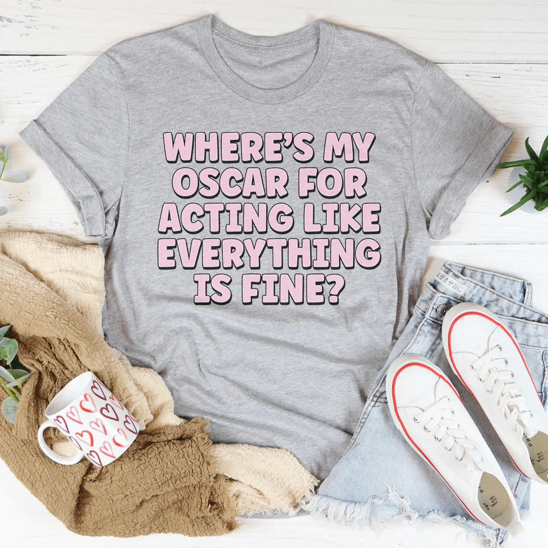 Where’s My Oscar For Acting Like Everything Is Fine Tee