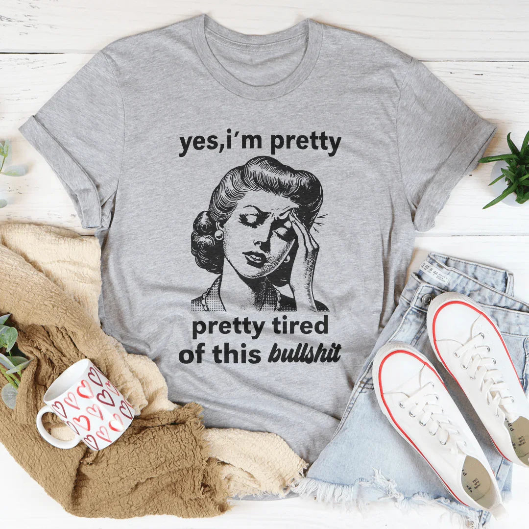 Yes I'm Pretty Pretty Tired Of This Bullshit Tee