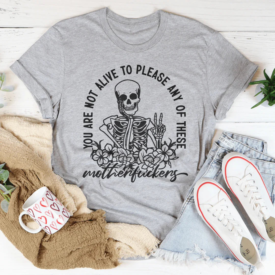 You Are Not Alive To Please Any Of These MF's Tee