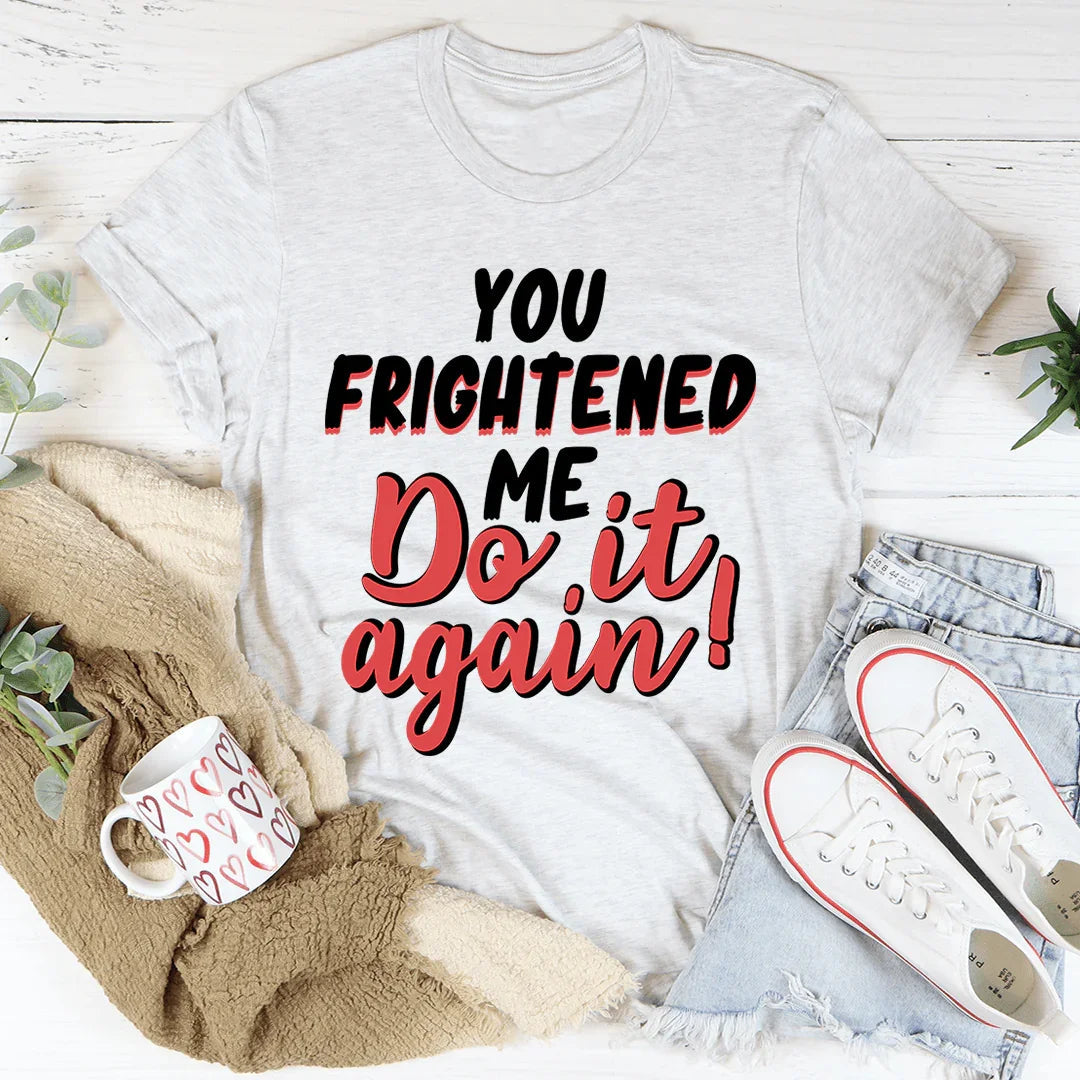 You Frightened Me Tee