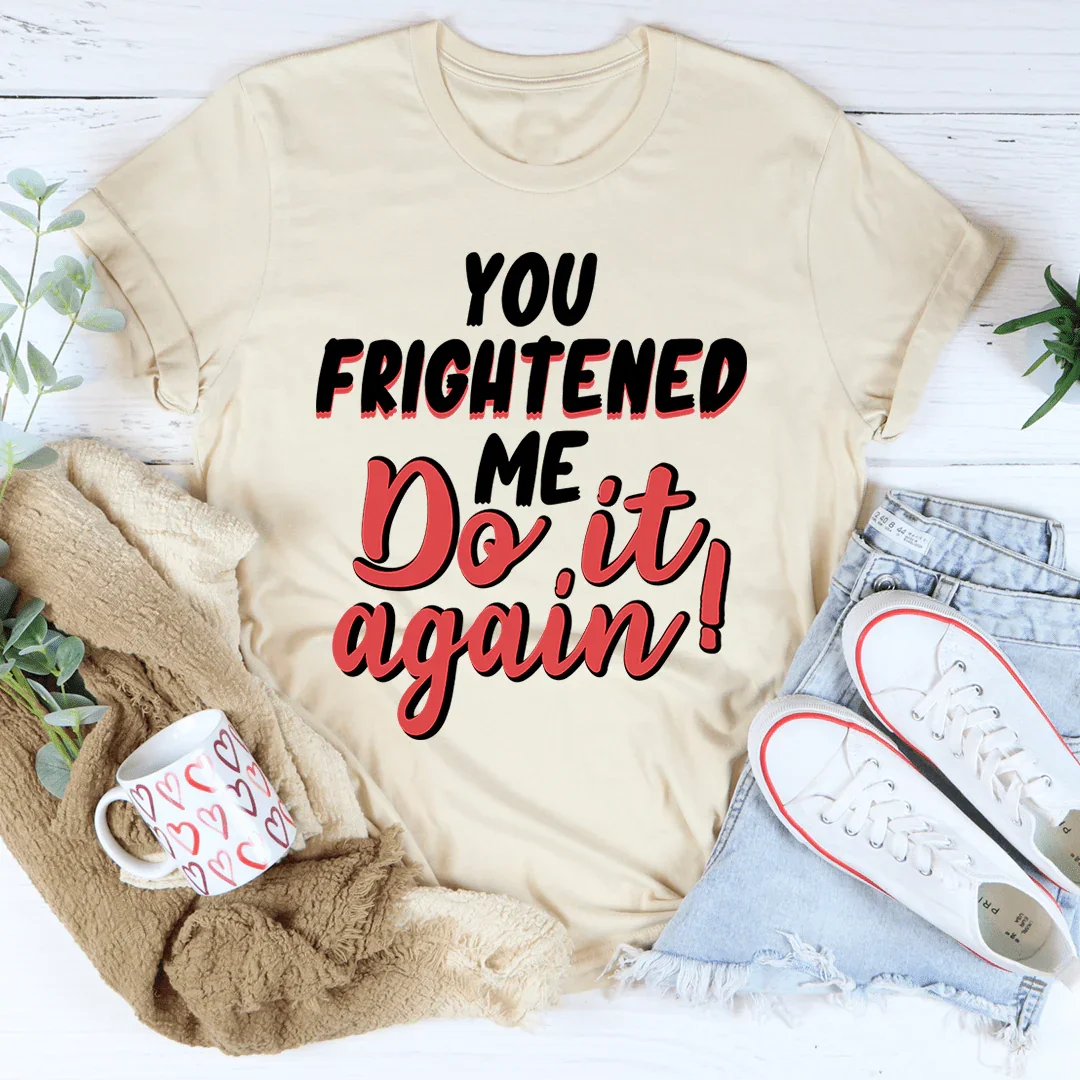 You Frightened Me Tee