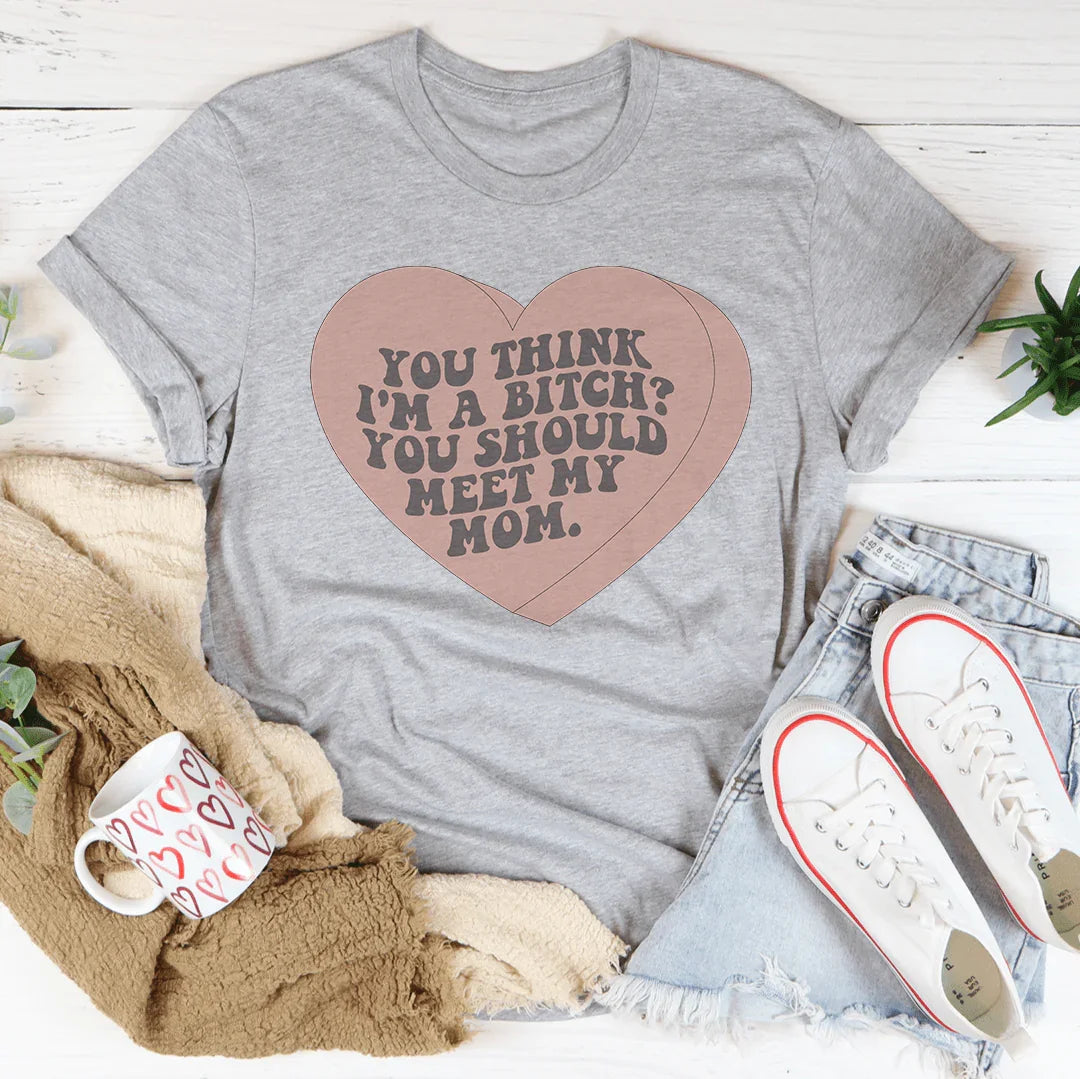 You Think I'm A B-tch You Should Meet My Mom Tee